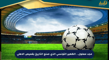 مجد معلول.. الظهير التونسي الذي صنع التاريخ بقميص الأهلي